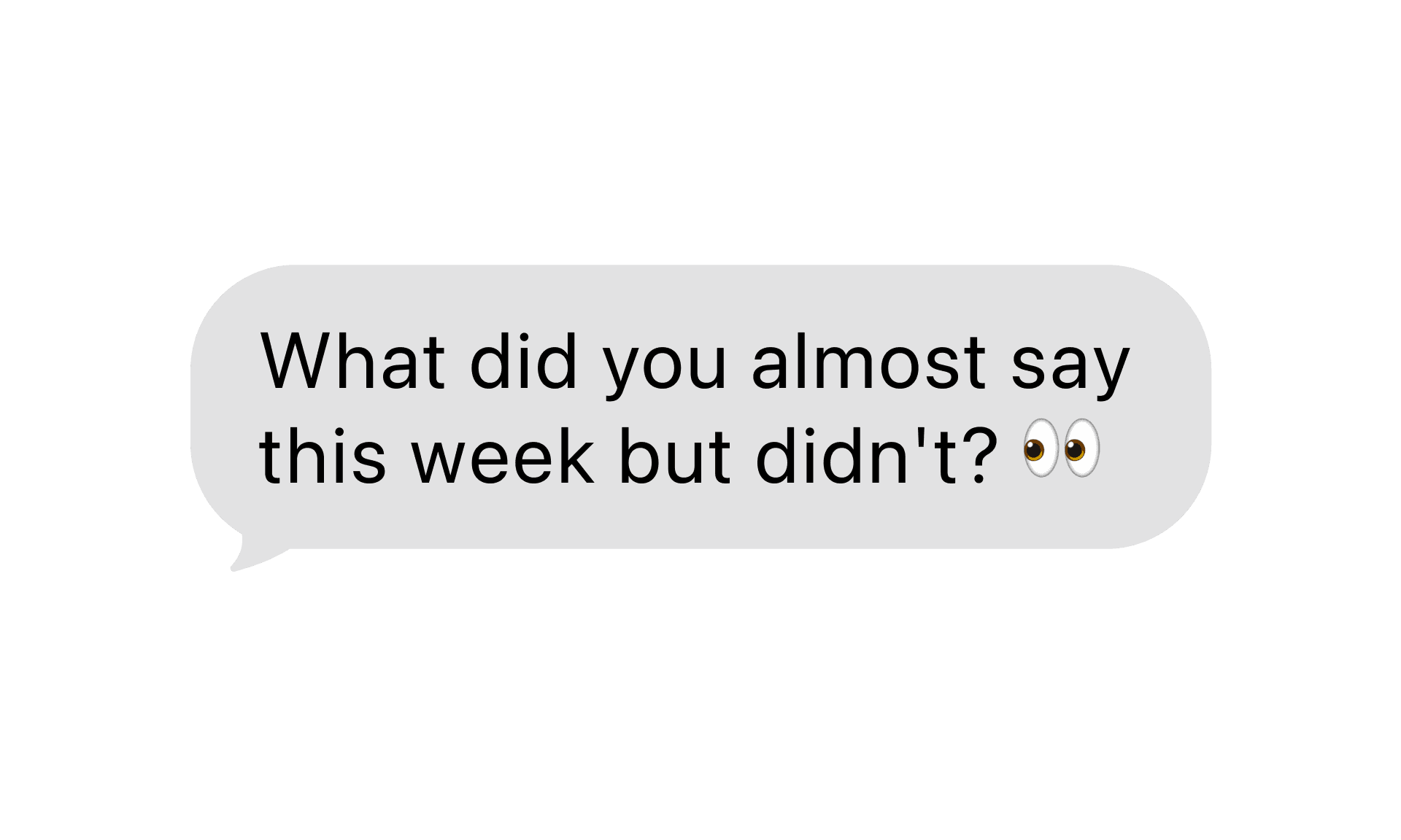 An incoming iMessage question: what did you almost say this week but didn't.